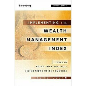 Implementing the Wealth Management Index: Tools to Build Your Practice and Measure Client Success, Hardcover - Ross Levin imagine