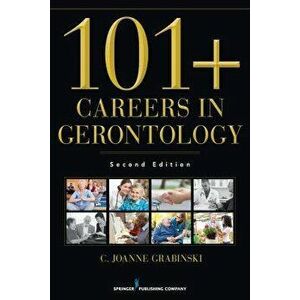 101+ Careers in Gerontology, Second Edition, Paperback - C. Joanne Grabinski imagine
