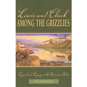 Lewis & Clark Among the Grizzlpb, Paperback - Paul Schullery imagine