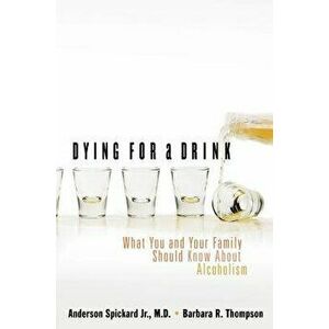 Dying for a Drink: What You and Your Family Should Know about Alcoholism, Paperback - Anderson Spickard imagine