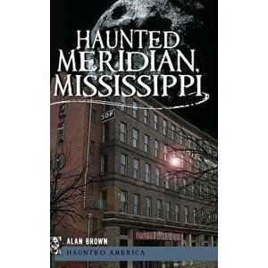 Haunted Meridian, Mississippi, Hardcover - Alan Brown imagine