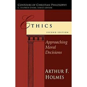 Ethics: Approaching Moral Decisions, Paperback - Arthur Frank Holmes imagine