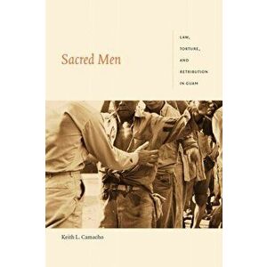 Sacred Men: Law, Torture, and Retribution in Guam, Paperback - Keith L. Camacho imagine