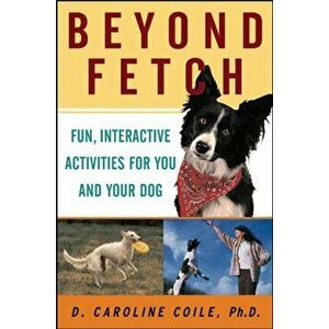 Beyond Fetch: Fun, Interactive Activities for You and Your Dog, Paperback - D. Caroline Coile imagine