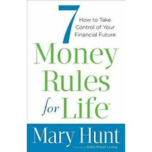 7 Money Rules for Life: How to Take Control of Your Financial Future, Paperback - Mary Hunt imagine