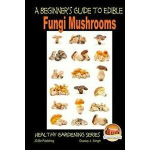 A Beginner's Guide to Edible Fungi Mushrooms, Paperback - John Davidson imagine