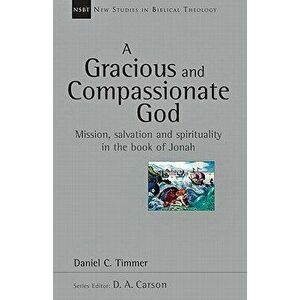 A Gracious and Compassionate God: Mission, Salvation and Spirituality in the Book of Jonah, Paperback - Daniel C. Timmer imagine