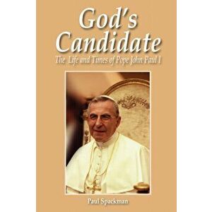 God's Candidate: The Life and Times of Pope John Paul I, Paperback - Paul Spackman imagine