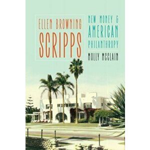 Ellen Browning Scripps: New Money and American Philanthropy, Paperback - Molly McClain imagine