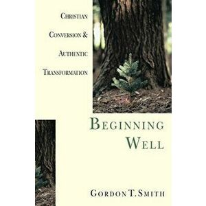 Beginning Well: Christian Conversion & Authentic Transformation, Paperback - Gordon T. Smith imagine