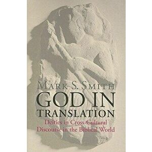 God in Translation: Deities in Cross-Cultural Discourse in the Biblical World, Paperback - Mark S. Smith imagine