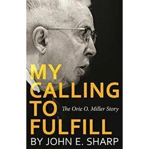 My Calling to Fulfill: The Orie O. Miller Story, Paperback - John Sharp imagine