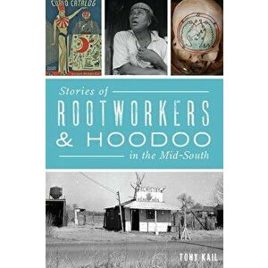 Stories of Rootworkers & Hoodoo in the Mid-South, Paperback - Tony Kail imagine