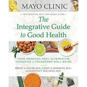 Mayo Clinic: The Integrative Guide to Good Health: Home Remedies Meet Alternative Therapies to Transform Well-Being, Paperback - Brent A. Bauer imagine