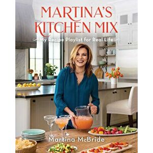 Martina's Kitchen Mix: My Recipe Playlist for Real Life, Hardcover - Martina McBride imagine