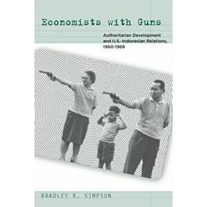 Economists with Guns: Authoritarian Development and U.S.-Indonesian Relations, 1960-1968, Paperback - Bradley R. Simpson imagine