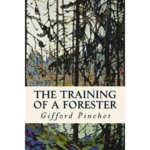 The Training of a Forester, Paperback - Gifford Pinchot imagine