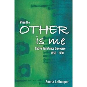 When the Other Is Me: Native Resistance Discourse, 1850-1990, Paperback - Emma Larocque imagine