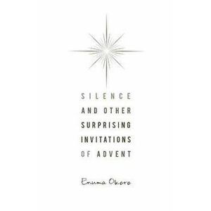 Silence and Other Surprising Invitations of Advent, Paperback - Enuma Okoro imagine