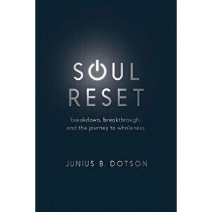 Soul Reset: Breakdown, Breakthrough, and the Journey to Wholeness, Paperback - Junius B. Dotson imagine