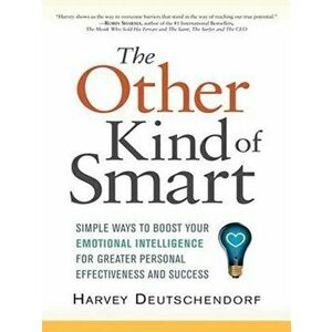 The Other Kind of Smart: Simple Ways to Boost Your Emotional Intelligence for Greater Personal Effectiveness and Success, Paperback - Harvey Deutschen imagine