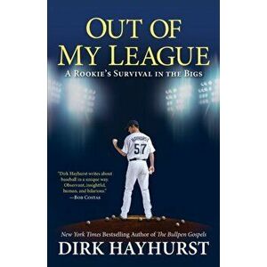 Out of My League: A Rookie's Survival in the Bigs, Paperback - Dirk Hayhurst imagine