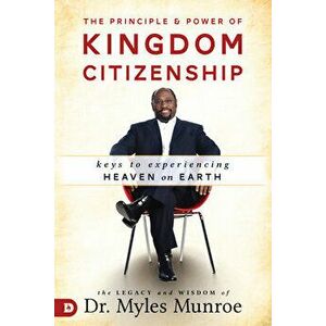 The Principle and Power of Kingdom Citizenship: Keys to Experiencing Heaven on Earth, Paperback - Myles Munroe imagine