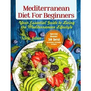 Mediterranean Diet for Beginners: Your Essential Guide to Living the Mediterranean Lifestyle, Paperback - Adele Baker imagine