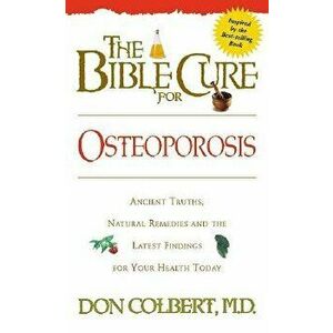 The Bible Cure for Osteoporosis: Ancient Truths, Natural Remedies and the Latest Findings for Your Health Today, Paperback - Don Colbert imagine