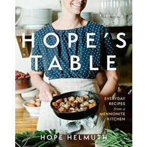 Hope's Table: Everyday Recipes from a Mennonite Kitchen, Hardcover - Hope Helmuth imagine