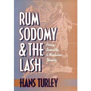 Rum, Sodomy and the Lash: Piracy, Sexuality, and Masculine Identity, Paperback - Hans Turley imagine