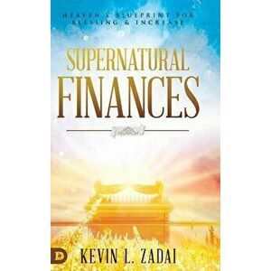 Supernatural Finances: Heaven's Blueprint for Blessing and Increase, Hardcover - Kevin L. Zadai imagine