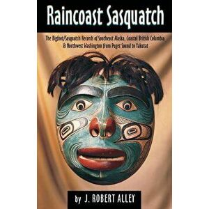 Raincoast Sasquatch: Bigfoot/Sasquatch Evidence from Indian Lore, Paperback - Robert J. Alley imagine