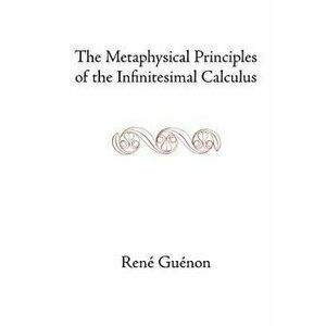 The Metaphysical Principles of the Infinitesimal Calculus, Paperback - Rene Guenon imagine