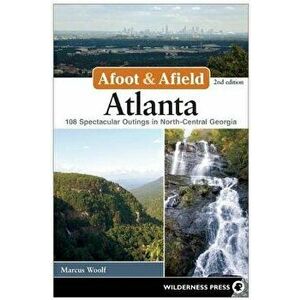 Afoot and Afield: Atlanta: 108 Spectacular Outings in North-Central Georgia, Paperback - Marcus Woolf imagine