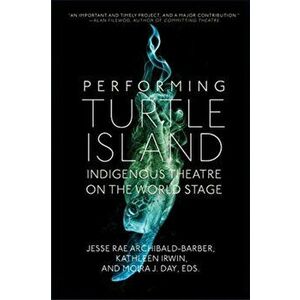 Performing Turtle Island: Indigenous Theatre on the World Stage, Paperback - Jesse Rae Archibald-Barber imagine