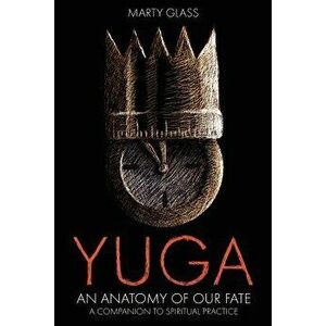 Yuga: An Anatomy of Our Fate, Paperback - Marty Glass imagine