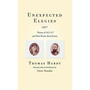 Unexpected Elegies: Poems of 1912-1913 and Other Poems about Emma, Hardcover - Thomas Defendant Hardy imagine