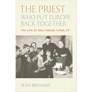 The Priest Who Put Europe Back Together: The Life of Father Fabian Flynn, Cp, Paperback - Sean Brennan imagine