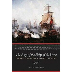 The Age of the Ship of the Line: The British and French Navies, 1650-1815, Hardcover - Jonathan R. Dull imagine