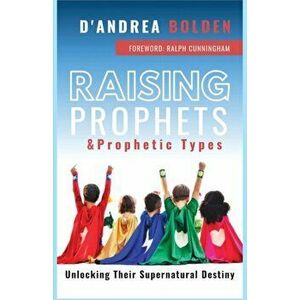 Raising Prophets & Prophetic Types: A Resource Handbook, Paperback - D'Andrea Bolden imagine