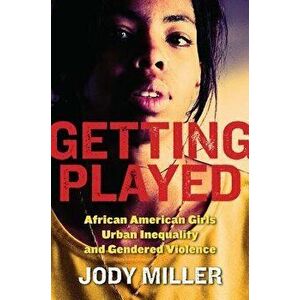 Getting Played: African American Girls, Urban Inequality, and Gendered Violence, Paperback - Jody Miller imagine