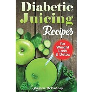 Diabetic Juicing Recipes for Weight Loss and Detox: Diabetic Juicing Diet. Diabetic Green Juicing., Paperback - Viktoria McCartney imagine