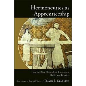 Hermeneutics as Apprenticeship: How the Bible Shapes Our Interpretive Habits and Practices, Paperback - David I. Starling imagine
