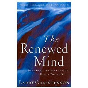 The Renewed Mind: Becoming the Person God Wants You to Be, Paperback - Larry Christenson imagine