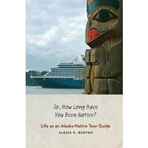 So, How Long Have You Been Native?: Life as an Alaska Native Tour Guide, Hardcover - Alexis C. Bunten imagine