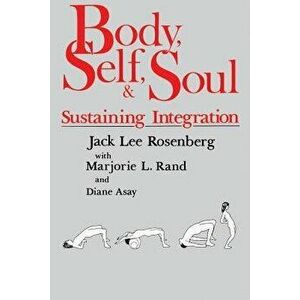 Body, Self, and Soul: Sustaining Integration, Paperback - Jack Lee Rosenberg imagine