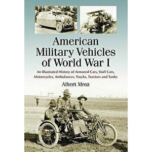 American Military Vehicles of World War I: An Illustrated History of Armored Cars, Staff Cars, Motorcycles, Ambulances, Trucks, Tractors and Tanks, Pa imagine
