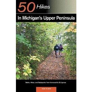 Explorer's Guide 50 Hikes in Michigan's Upper Peninsula: Walks, Hikes & Backpacks from Ironwood to St. Ignace, Paperback - Thomas Funke imagine