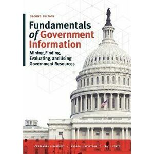 Fundamentals of Government Information, Second Edition: Mining, Finding, Evaluating, and Using Government Resources, Paperback - Eric J. Forte imagine